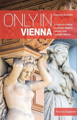 Only in Vienna: A Guide to Unique Locations, Hidden Corners and Unusual Objects Paperback Only in Guides