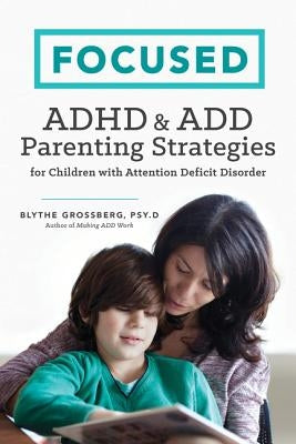 Focused: ADHD & Add Parenting Strategies for Children with Attention Deficit Disorder by Grossberg Psyd, Blythe