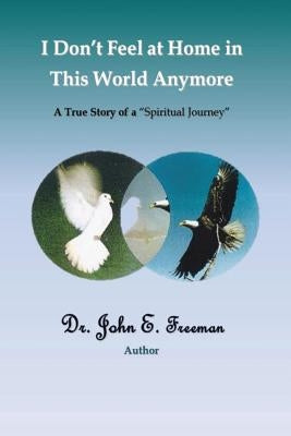 I Don't Feel At Home In This World Anymore!: A true story of a "Spiritual Journey" Paperback Createspace Independent Publishing Platform