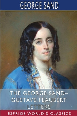 The George Sand- Gustave Flaubert Letters (Esprios Classics): Translated by A. L. McKenzie by Sand, George