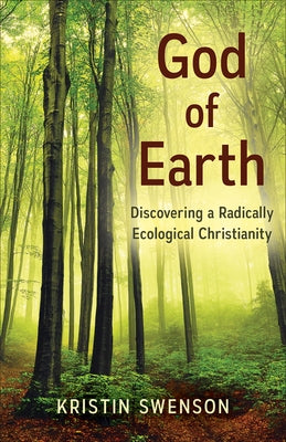 God of Earth: Discovering a Radically Ecological Christianity by Swenson, Kristin