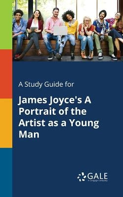 A Study Guide for James Joyce's A Portrait of the Artist as a Young Man by Gale, Cengage Learning