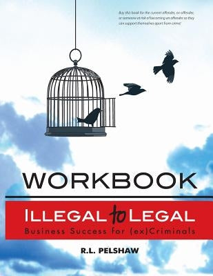 Illegal to Legal Workbook: Business Success For The (Formerly) Incarcerated by Pelshaw, R. L.