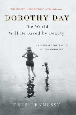 Dorothy Day: The World Will Be Saved by Beauty: An Intimate Portrait of My Grandmother Scribner Book Company