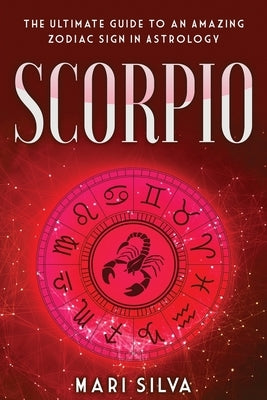 Scorpio: The Ultimate Guide to an Amazing Zodiac Sign in Astrology by Silva, Mari