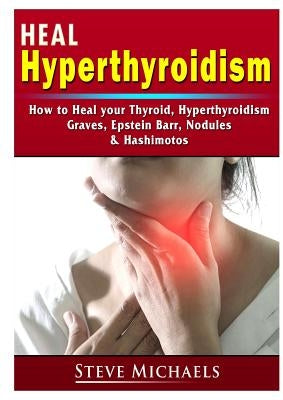 Heal Your Thyroid: Treat Hyperthyroidism, Graves, Nodules, Weight Gain, Epstein Barr, & Hashimotos by Fredrick, Doug