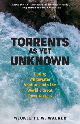 Torrents as Yet Unknown: Daring Whitewater Ventures Into the World's Great River Gorges by Walker, Wickliffe W.