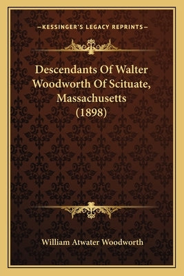 Descendants Of Walter Woodworth Of Scituate, Massachusetts (1898) by Woodworth, William Atwater