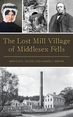 The Lost Mill Village of Middlesex Fells by Heath, Douglas L.