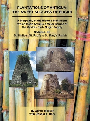 Plantations of Antigua: the Sweet Success of Sugar (Volume 3): A Biography of the Historic Plantations Which Made Antigua a Major Source of th by Meeker, Agnes