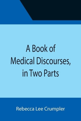 A Book of Medical Discourses, in Two Parts by Lee Crumpler, Rebecca