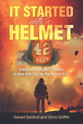 It Started with a Helmet: A Retired Firefighter's Return to New York City the Day Before 9/11 by Sanford, Gerald