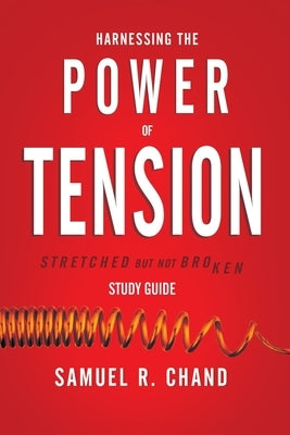 Harnessing the Power of Tension - Study Guide: Stretched but Not Broken by Chand, Sam