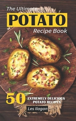 The Ultimate POTATO RECIPE BOOK: 50 Extremely Delicious Potato Recipes Paperback Createspace Independent Publishing Platform