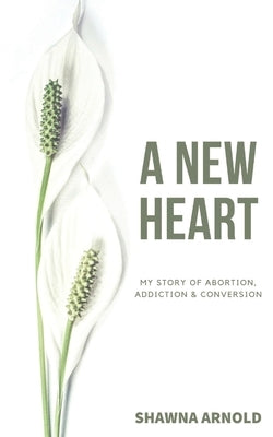 A New Heart: My Story of Abortion, Addiction & Conversion Paperback Parousia Media Pty Ltd