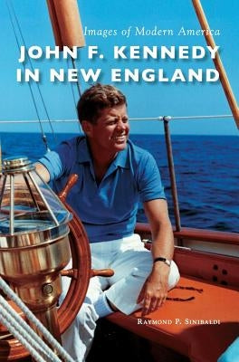 John F. Kennedy in New England by Sinibaldi, Raymond P.