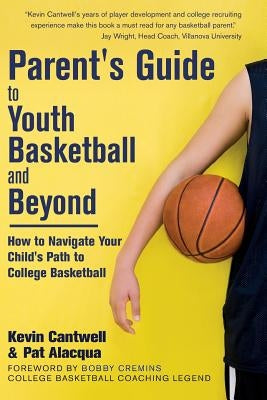 Parent's Guide to Youth Basketball and Beyond: How to Navigate Your Child's Path to College Basketball by Alacqua, Pat