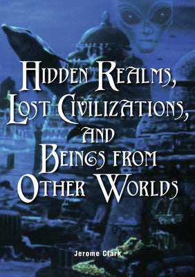 Hidden Realms, Lost Civilizations, and Beings from Other Worlds by Clark, Jerome