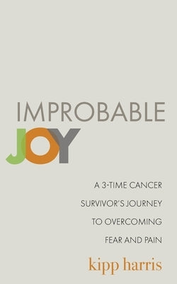 Improbable Joy: A 3-Time Cancer Survivor's Journey to Overcoming Fear and Pain Paperback Independently Published