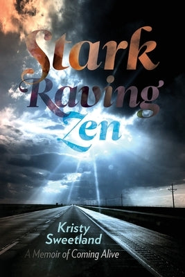 Stark Raving Zen: A Memoir of Coming Alive by Sweetland, Kristy