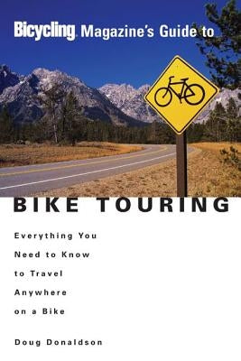 Bicycling Magazine's Guide to Bike Touring: Everything You Need to Know to Travel Anywhere on a Bike by Donaldson, Doug