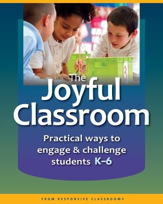 The Joyful Classroom: Practical Ways to Engage and Challenge Students K-6 Paperback Center for Responsive Schools Inc