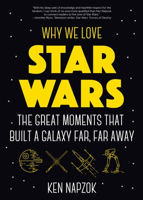 Why We Love Star Wars: The Great Moments That Built a Galaxy Far, Far Away (History & Criticism of Science Fiction & Fantasy, Star Wars Gift) by Napzok, Ken