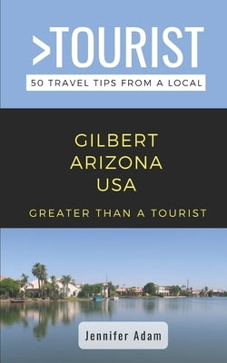 Greater Than a Tourist- Gilbert Arizona United States: 50 Travel Tips from a Local Paperback Independently Published