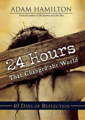 24 Hours That Changed the World: 40 Days of Reflection by Hamilton, Adam
