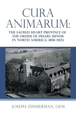 Cura Animarum: The Sacred Heart Province of the Order of Friars Minor in North America: 1858-2023 by Zimmerman Ofm, Joseph