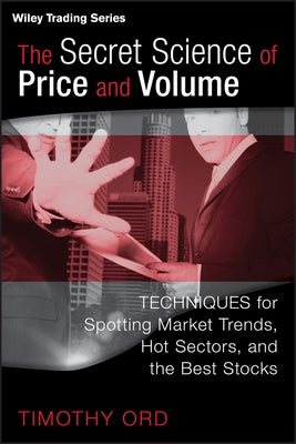 The Secret Science of Price and Volume: Techniques for Spotting Market Trends, Hot Sectors, and the Best Stocks by Ord, Tim