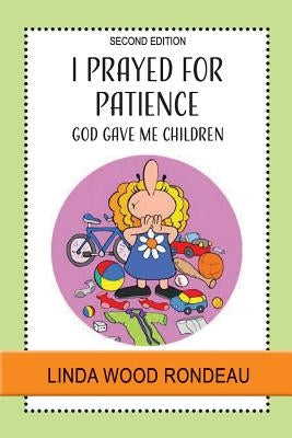 I Prayed for Patience: God Gave Me Children by Rondeau, Linda Wood