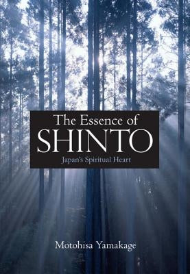 The Essence of Shinto: Japan's Spiritual Heart by Yamakage, Motohisa