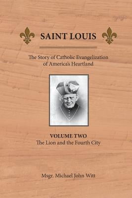 Saint Louis: The Story of Catholic Evangelization of America's Heartland: Vol 2: The Lion and the Fourth City Paperback Miriam Press