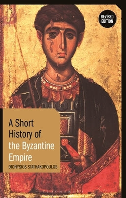 A Short History of the Byzantine Empire: Revised Edition by Stathakopoulos, Dionysios