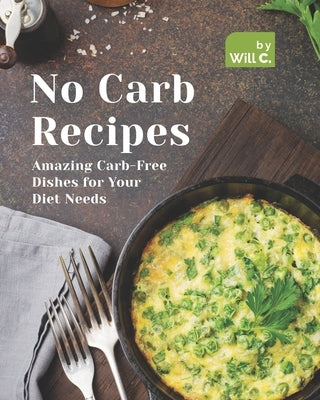 No Carb Recipes: Amazing Carb-Free Dishes for Your Diet Needs Paperback Independently Published