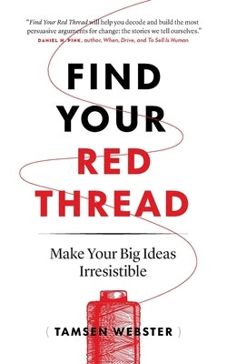 Find Your Red Thread: Make Your Big Ideas Irresistible by Webster, Tamsen