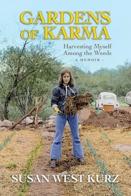 Gardens of Karma: Harvesting Myself Among the Weeds by Kurz, Susan West