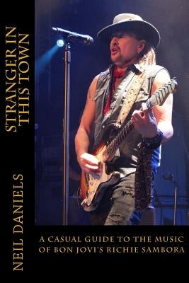 Stranger In This Town - A Casual Guide To The Music Of Bon Jovi's Richie Sambora by Daniels, Neil