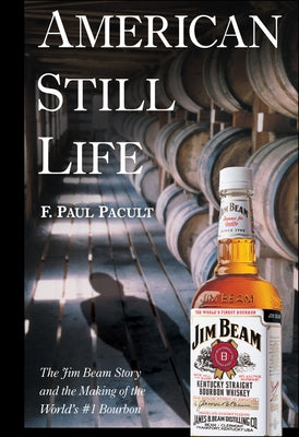 American Still Life: The Jim Beam Story and the Making of the World's #1 Bourbon by Pacult, F. Paul