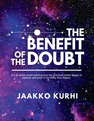 The Benefit of the Doubt: It's all about understanding how the primeval matter began to operate and grew into the Milky Way Galaxy by Kurhi, Jaakko