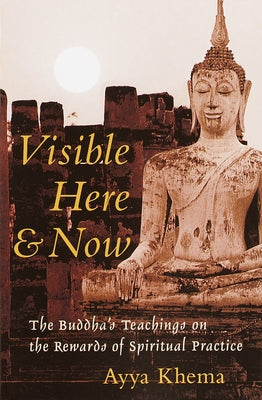 Visible Here and Now: The Buddha's Teachings on the Rewards of Spiritual Practice by Khema, Ayya