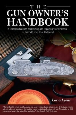 Gun Owner's Handbook: A Complete Guide To Maintaining And Repairing Your Firearms--In The Field Or At Your Workbench by Lyons, Larry