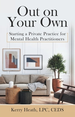 Out on Your Own: Starting a Private Practice for Mental Health Practitioners by Heath Lpc Ceds, Kerry