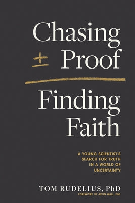 Chasing Proof, Finding Faith: A Young Scientist's Search for Truth in a World of Uncertainty by Rudelius, Tom