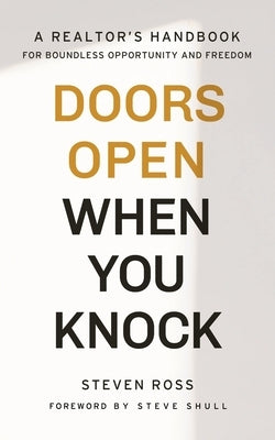 Doors Open When You Knock: A Realtor's Handbook for Boundless Opportunity and Freedom by Ross, Steven