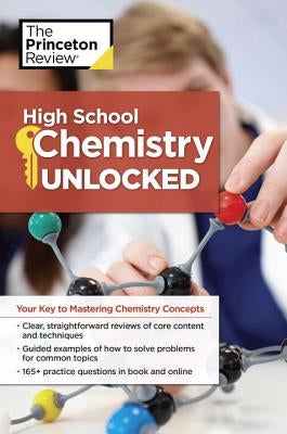 High School Chemistry Unlocked: Your Key to Understanding and Mastering Complex Chemistry Concepts by The Princeton Review