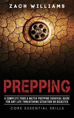 Prepping: A Complete Food & Water Prepping Survival Guide for any Life Threatening Situation or Disaster by Williams, Zach