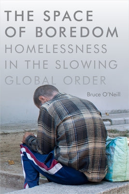 The Space of Boredom: Homelessness in the Slowing Global Order by O'Neill, Bruce