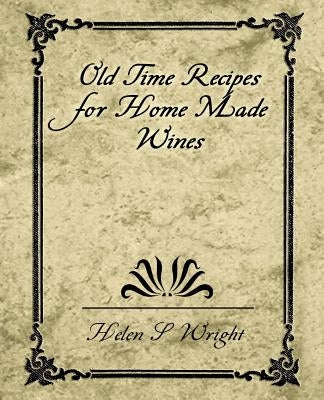 Old Time Recipes for Home Made Wines by Helen S. Wright, S. Wright